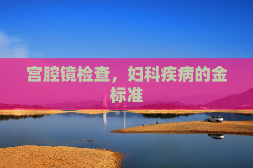 宫腔镜检查，妇科疾病的金标准