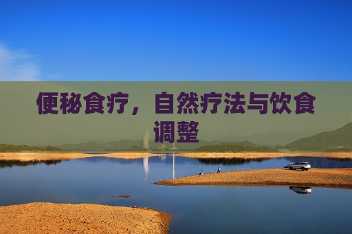 便秘食疗，自然疗法与饮食调整