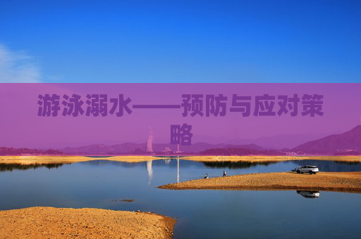 游泳溺水——预防与应对策略 游泳溺水——预防与应对策略