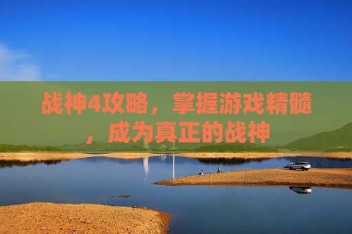 战神4攻略，掌握游戏精髓，成为真正的战神
