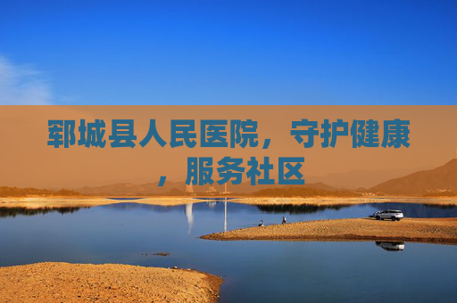 郓城县人民医院，守护健康，服务社区