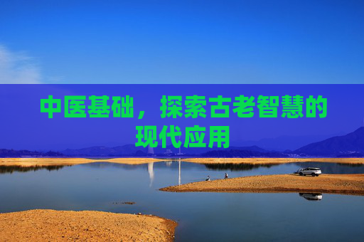 中医基础，探索古老智慧的现代应用