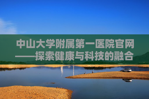 中山大学附属第一医院官网——探索健康与科技的融合之旅
