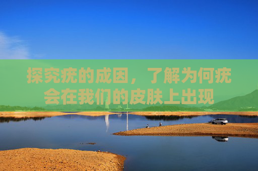探究疣的成因，了解为何疣会在我们的皮肤上出现