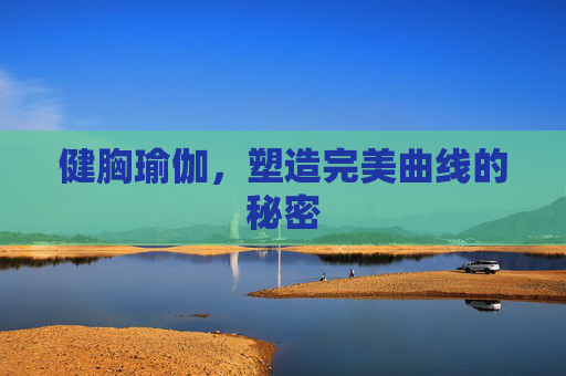健胸瑜伽，塑造完美曲线的秘密