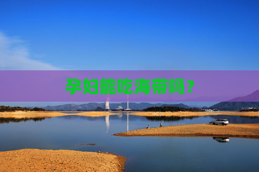 孕妇能吃海带吗？