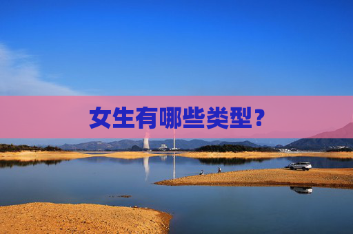 女生有哪些类型? 女生有哪些类型?