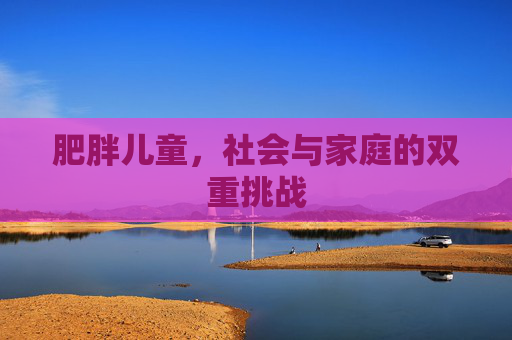 肥胖儿童，社会与家庭的双重挑战