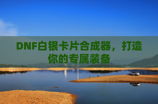 DNF白银卡片合成器，打造你的专属装备