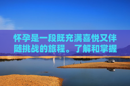 怀孕是一段既充满喜悦又伴随挑战的旅程。了解和掌握一些基本的怀孕常识，可以帮助准父母们更好地准备迎接新生命的到来。以下是一些关于怀孕的基本常识，希望能为即将成为父母的您提供帮助