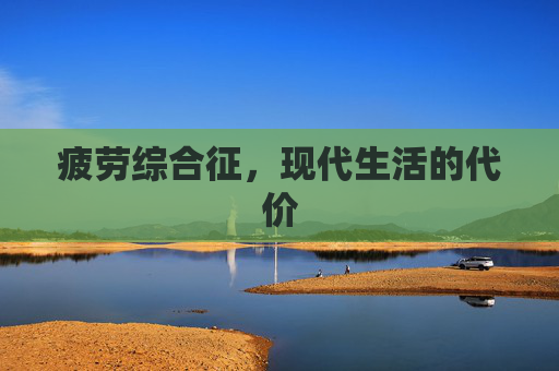 疲劳综合征，现代生活的代价