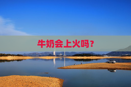 牛奶会上火吗？