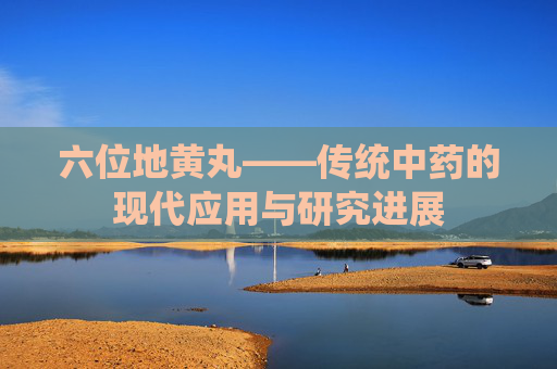 六位地黄丸——传统中药的现代应用与研究进展
