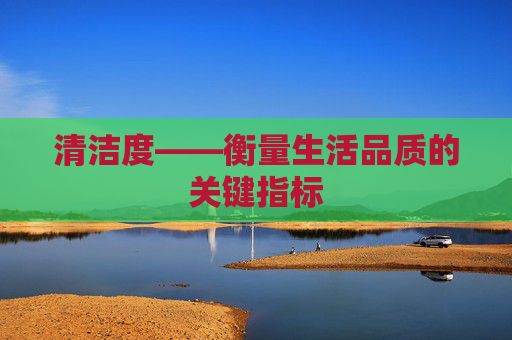 清洁度——衡量生活品质的关键指标