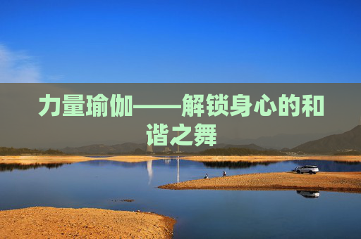 力量瑜伽——解锁身心的和谐之舞