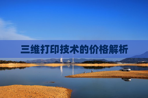 三维打印技术的价格解析