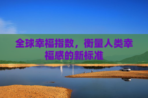 全球幸福指数，衡量人类幸福感的新标准