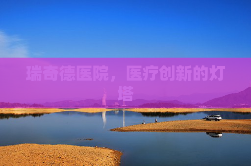 瑞奇德医院，医疗创新的灯塔