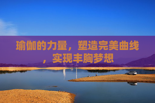 瑜伽的力量，塑造完美曲线，实现丰胸梦想
