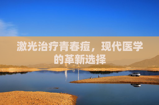 激光治疗青春痘，现代医学的革新选择
