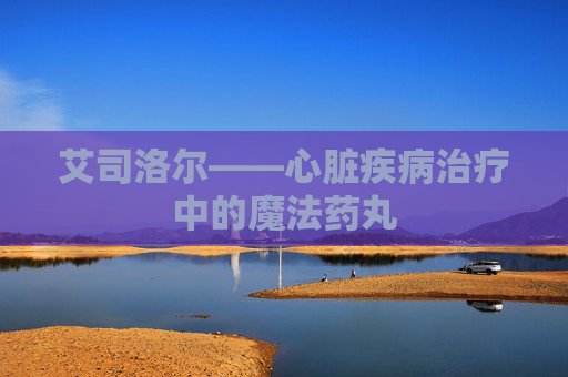艾司洛尔——心脏疾病治疗中的魔法药丸