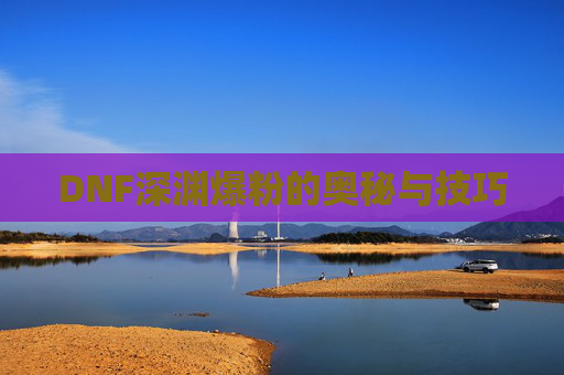 DNF深渊爆粉的奥秘与技巧