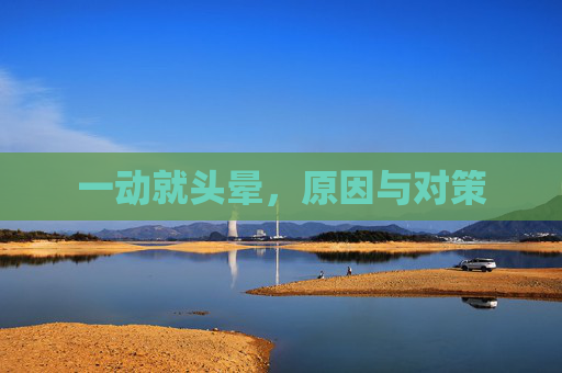一动就头晕，原因与对策