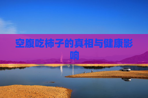 空腹吃柿子的真相与健康影响