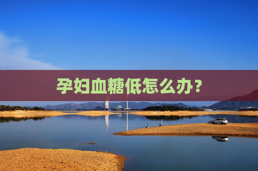 孕妇血糖低怎么办？