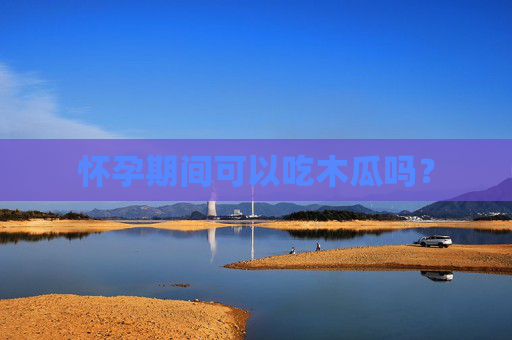 怀孕期间可以吃木瓜吗？