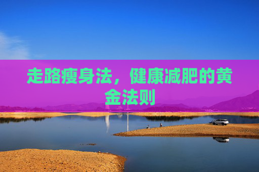 走路瘦身法，健康减肥的黄金法则
