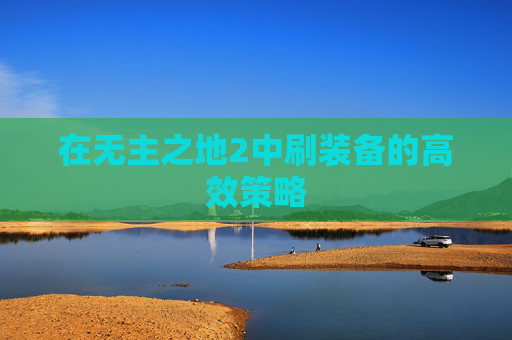 在无主之地2中刷装备的高效策略