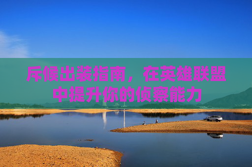 斥候出装指南,在英雄联盟中提升你的侦察能力 斥候出装指南,在英雄联盟中提升你的侦察能力