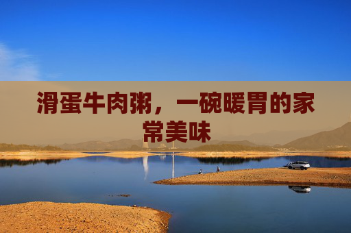滑蛋牛肉粥，一碗暖胃的家常美味