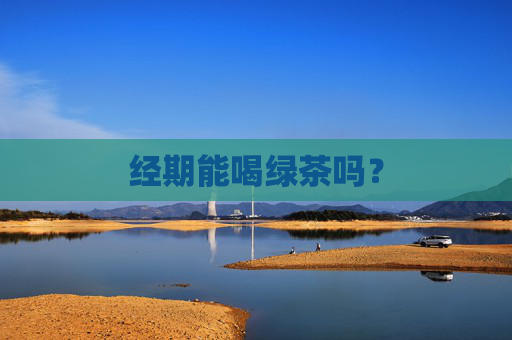 经期能喝绿茶吗？