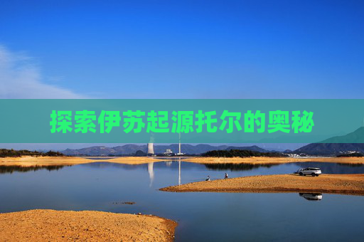 探索伊苏起源托尔的奥秘