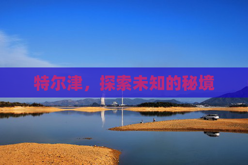 特尔津,探索未知的秘境 特尔津,探索未知的秘境