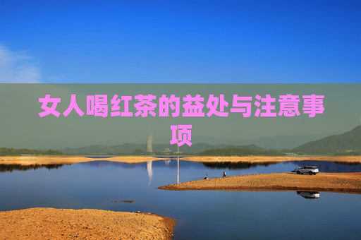 女人喝红茶的益处与注意事项