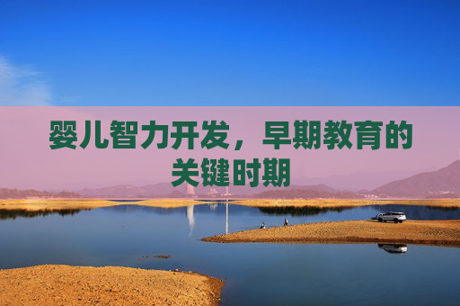 婴儿智力开发，早期教育的关键时期