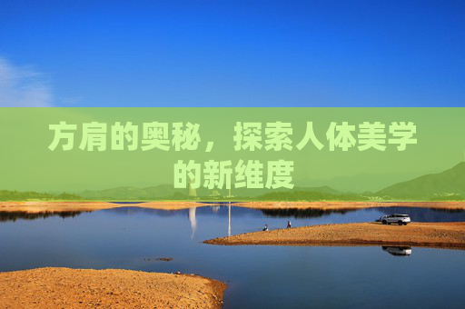方肩的奥秘，探索人体美学的新维度