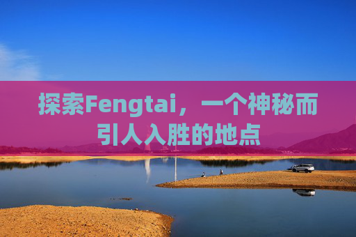 探索Fengtai，一个神秘而引人入胜的地点