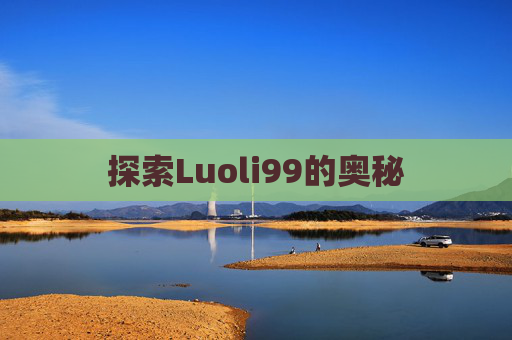 探索Luoli99的奥秘