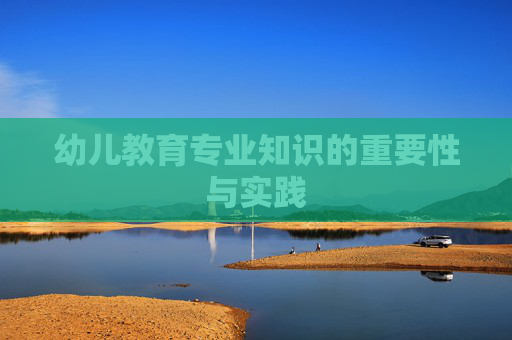 幼儿教育专业知识的重要性与实践