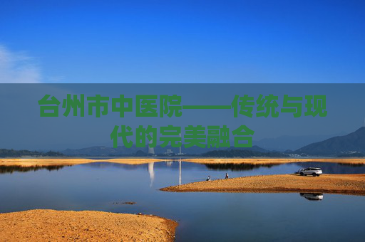 台州市中医院——传统与现代的完美融合