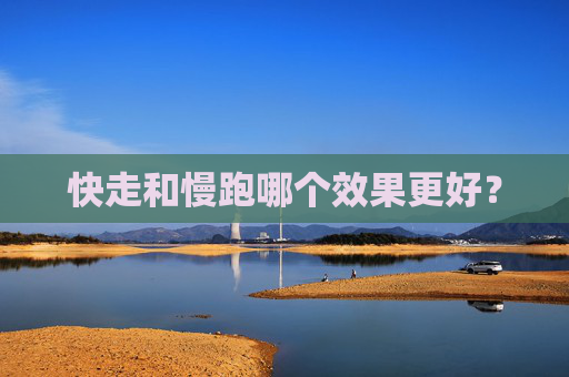 快走和慢跑哪个效果更好？
