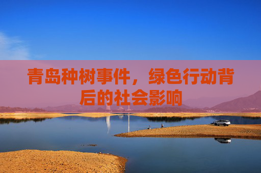 青岛种树事件，绿色行动背后的社会影响