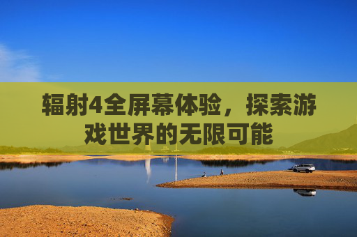 辐射4全屏幕体验，探索游戏世界的无限可能