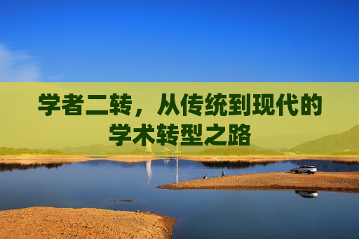 学者二转，从传统到现代的学术转型之路