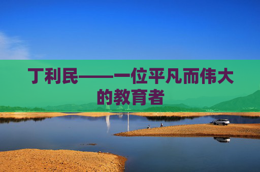 丁利民——一位平凡而伟大的教育者