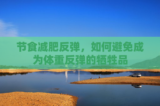 节食减肥反弹，如何避免成为体重反弹的牺牲品
